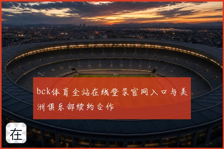 bck体育全站在线登录官网入口与美洲俱乐部续约合作