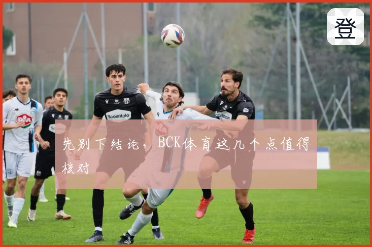 先别下结论，BCK体育这几个点值得核对