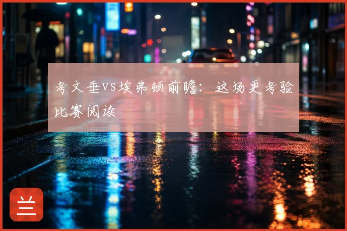 考文垂vs埃弗顿前瞻：这场更考验比赛阅读