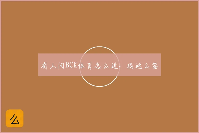 有人问BCK体育怎么进，我这么答